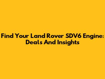 Find Your Land Rover SDV6 Engine: Deals And Insights