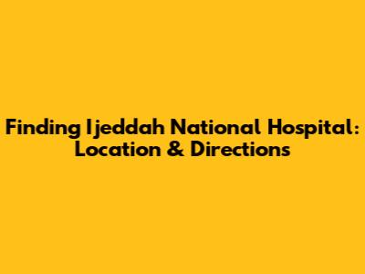 Finding Ijeddah National Hospital: Location & Directions
