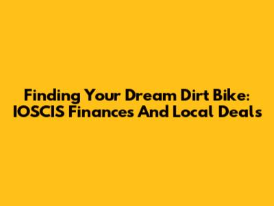 Finding Your Dream Dirt Bike: IOSCIS Finances And Local Deals