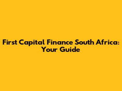 First Capital Finance South Africa: Your Guide