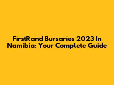 FirstRand Bursaries 2023 In Namibia: Your Complete Guide
