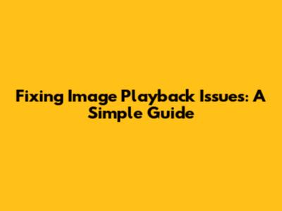 Fixing Image Playback Issues: A Simple Guide