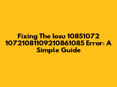 Fixing The Iosu 10851072 10721081109210861085 Error: A Simple Guide
