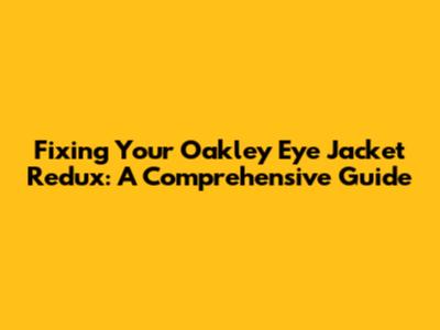 Fixing Your Oakley Eye Jacket Redux: A Comprehensive Guide
