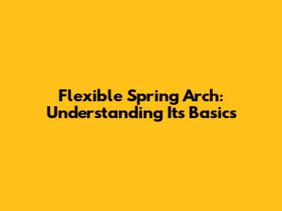 Flexible Spring Arch: Understanding Its Basics