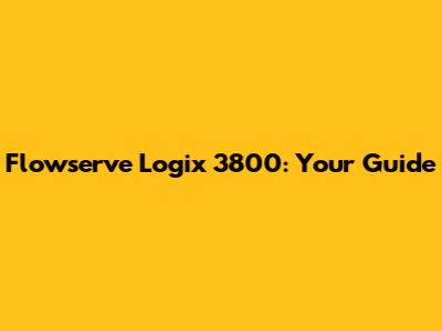 Flowserve Logix 3800: Your Guide