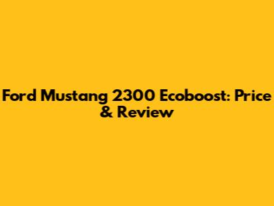 Ford Mustang 2300 Ecoboost: Price & Review