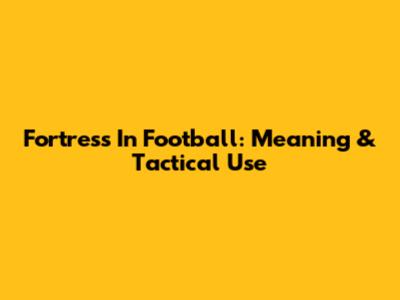 Fortress In Football: Meaning & Tactical Use