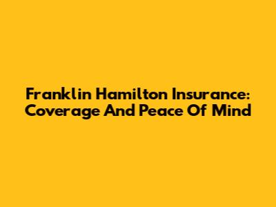 Franklin Hamilton Insurance: Coverage And Peace Of Mind