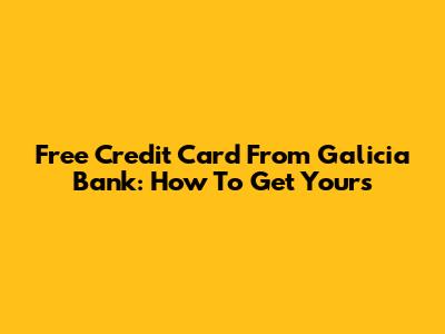 Free Credit Card From Galicia Bank: How To Get Yours