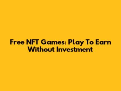 Free NFT Games: Play To Earn Without Investment