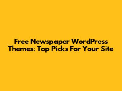Free Newspaper WordPress Themes: Top Picks For Your Site