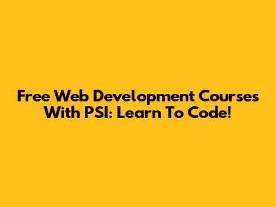 Free Web Development Courses With PSI: Learn To Code!