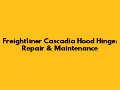 Freightliner Cascadia Hood Hinge: Repair & Maintenance