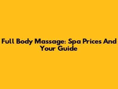 Full Body Massage: Spa Prices And Your Guide