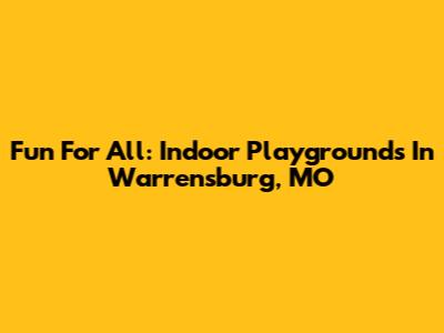 Fun For All: Indoor Playgrounds In Warrensburg, MO