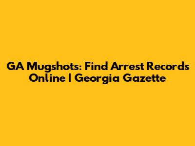 GA Mugshots: Find Arrest Records Online | Georgia Gazette