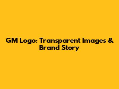 GM Logo: Transparent Images & Brand Story