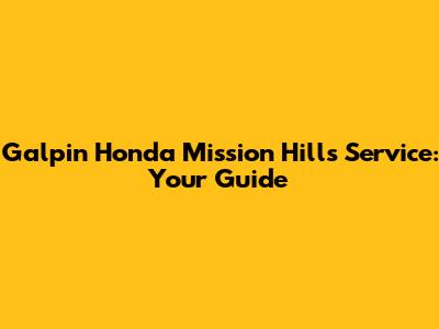 Galpin Honda Mission Hills Service: Your Guide