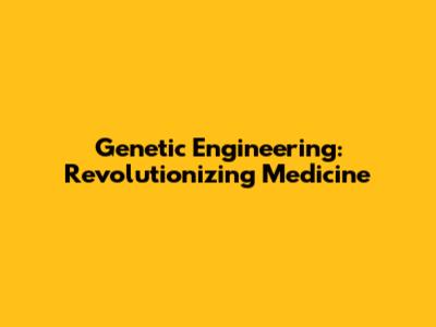 Genetic Engineering: Revolutionizing Medicine