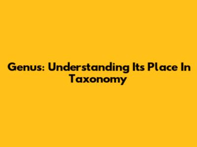 Genus: Understanding Its Place In Taxonomy