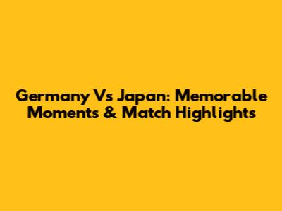 Germany Vs Japan: Memorable Moments & Match Highlights