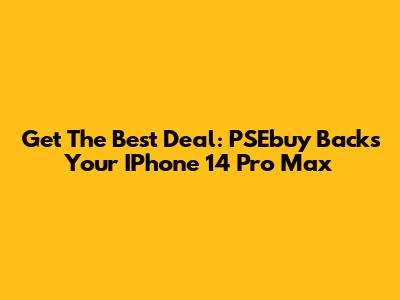 Get The Best Deal: PSEbuy Backs Your IPhone 14 Pro Max