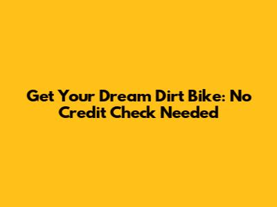 Get Your Dream Dirt Bike: No Credit Check Needed