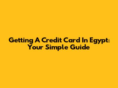 Getting A Credit Card In Egypt: Your Simple Guide