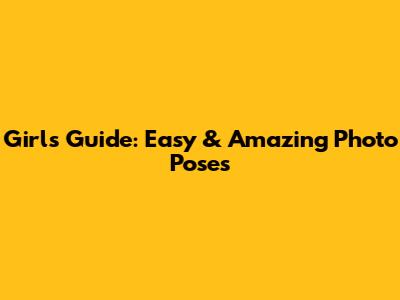 Girl's Guide: Easy & Amazing Photo Poses