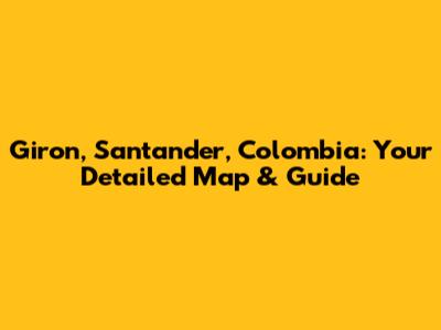 Giron, Santander, Colombia: Your Detailed Map & Guide
