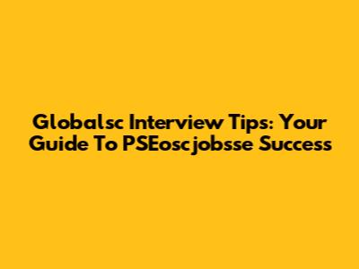 Globalsc Interview Tips: Your Guide To PSEoscjobsse Success