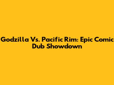Godzilla Vs. Pacific Rim: Epic Comic Dub Showdown