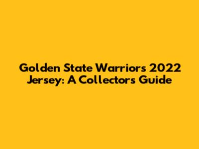 Golden State Warriors 2022 Jersey: A Collector's Guide