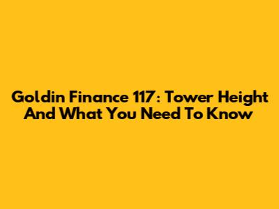 Goldin Finance 117: Tower Height And What You Need To Know