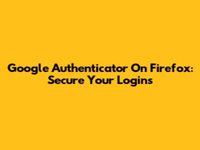 Google Authenticator On Firefox: Secure Your Logins