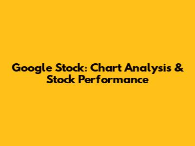 Google Stock: Chart Analysis & Stock Performance