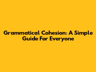 Grammatical Cohesion: A Simple Guide For Everyone