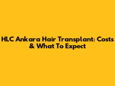 HLC Ankara Hair Transplant: Costs & What To Expect