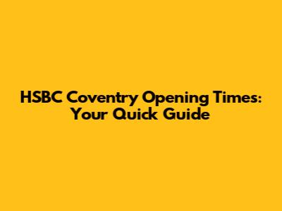 HSBC Coventry Opening Times: Your Quick Guide