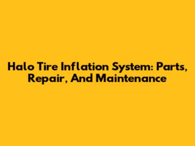 Halo Tire Inflation System: Parts, Repair, And Maintenance