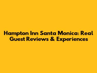 Hampton Inn Santa Monica: Real Guest Reviews & Experiences