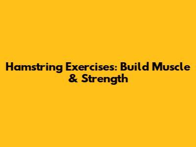 Hamstring Exercises: Build Muscle & Strength