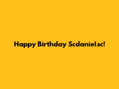 Happy Birthday Scdanielsc!