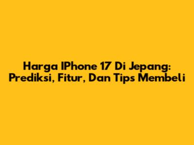 Harga IPhone 17 Di Jepang: Prediksi, Fitur, Dan Tips Membeli