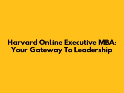 Harvard Online Executive MBA: Your Gateway To Leadership
