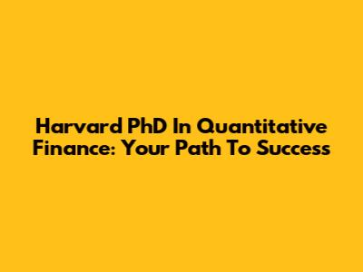 Harvard PhD In Quantitative Finance: Your Path To Success