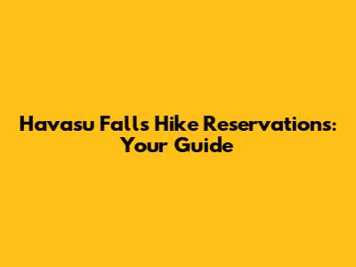 Havasu Falls Hike Reservations: Your Guide