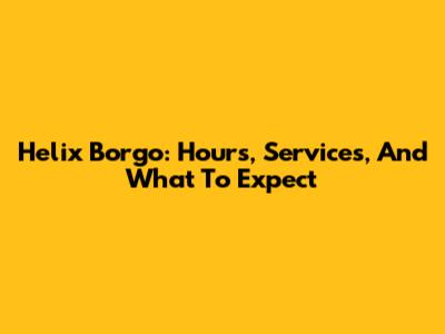 Helix Borgo: Hours, Services, And What To Expect