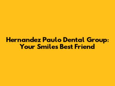 Hernandez Paulo Dental Group: Your Smile's Best Friend